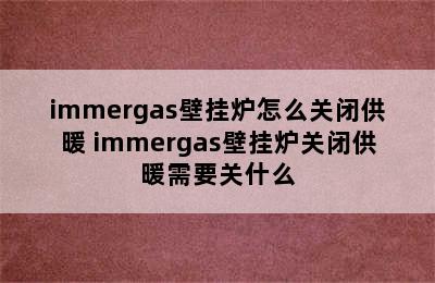 immergas壁挂炉怎么关闭供暖 immergas壁挂炉关闭供暖需要关什么